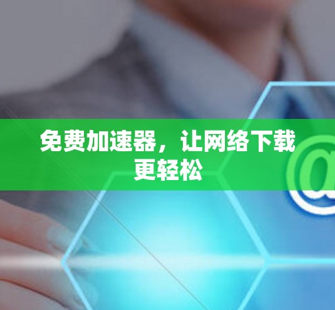 免费加速器，让网络下载更轻松