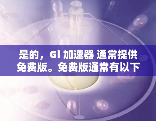 是的，Gi 加速器 通常提供免费版。免费版通常有以下限制