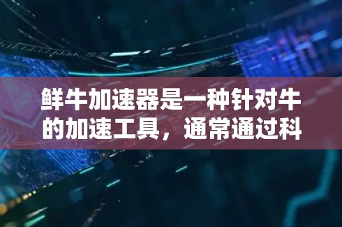鲜牛加速器是一种针对牛的加速工具，通常通过科技手段提升牛的生产力。根据搜索结果，鲜牛加速器主要提供付费功能，可能没有免费的试用版。以下是一些关键点
