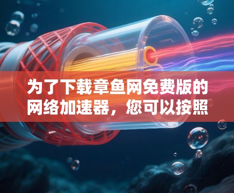 为了下载章鱼网免费版的网络加速器，您可以按照以下步骤操作