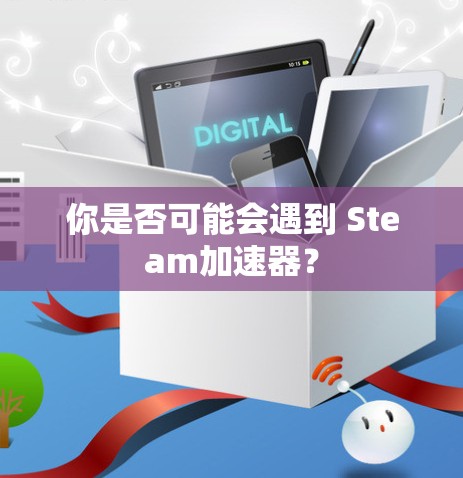 你是否可能会遇到 Steam加速器？