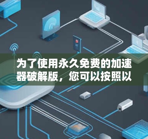 为了使用永久免费的加速器破解版，您可以按照以下步骤操作
