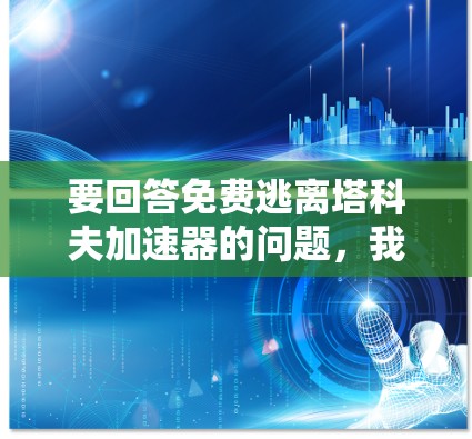 要回答免费逃离塔科夫加速器的问题，我需要明确塔科夫加速器具体指的是什么。由于塔科夫加速器是一个未知的术语，我无法提供具体的解答。以下是一些可能的解释和建议