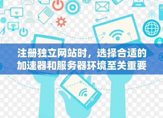 注册独立网站时,选择合适的加速器和服务器环境至关重要。以下是一个详细且系统化的指南,帮助您选择和配置所需的加速器,以实现高效和稳定网站运营 注册独立网站时,选择合适的加速器和服务器环境至关重要。以下是一个详细且系统化的指南,帮助您选择和配置所需的加速器,以实现高效和稳定网站运营