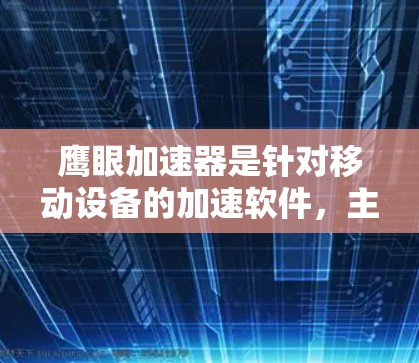 鹰眼加速器是针对移动设备的加速软件,主要功能包括快速加速移动设备,并提供多种加速选项。以下是关于其免费版的详细信息 鹰眼加速器是针对移动设备的加速软件,主要功能包括快速加速移动设备,并提供多种加速选项。以下是关于其免费版的详细信息