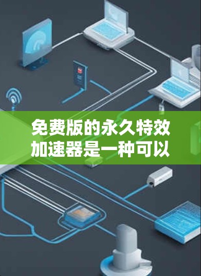 免费版的永久特效加速器是一种可以在不花费任何费用的情况下提升网页加载速度的工具。以下是一些常见的免费加速器类型及其使用方法 免费版的永久特效加速器是一种可以在不花费任何费用的情况下提升网页加载速度的工具。以下是一些常见的免费加速器类型及其使用方法