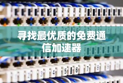 寻找最优质的免费通信加速器 寻找最优质的免费通信加速器