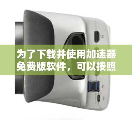 为了下载并使用加速器免费版软件,可以按照以下步骤进行 为了下载并使用加速器免费版软件,可以按照以下步骤进行