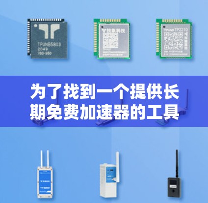 为了找到一个提供长期免费加速器的工具，考虑到其功能和适用性，以下是一些推荐