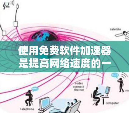 使用免费软件加速器是提高网络速度的一种有效方法，但需要根据自己的需求和情况合理选择。以下是详细的步骤指南