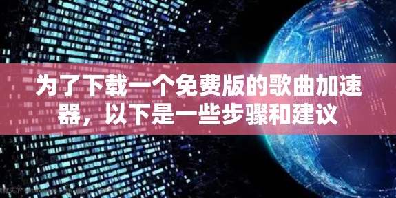 为了下载一个免费版的歌曲加速器，以下是一些步骤和建议