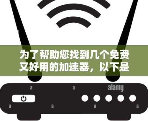 为了帮助您找到几个免费又好用的加速器，以下是一些推荐，涵盖不同的需求和领域