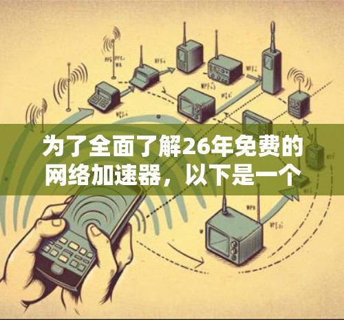 为了全面了解26年免费的网络加速器，以下是一个有条理的总结