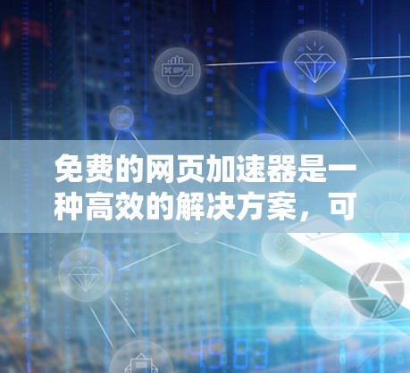 免费的网页加速器是一种高效的解决方案，可以帮助用户提升网页加载速度。以下是一些推荐，涵盖了不同类型的工具，适合不同需求的用户