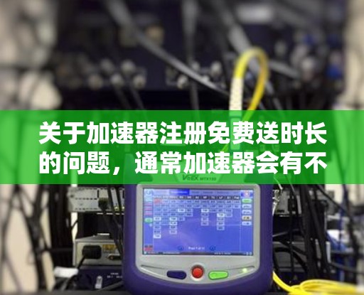 关于加速器注册免费送时长的问题，通常加速器会有不同的政策，具体信息可能因平台而异。以下是一些常见的情况