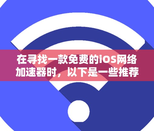 在寻找一款免费的iOS网络加速器时，以下是一些推荐选项，它们满足了用户的免费需求并提供了丰富的功能