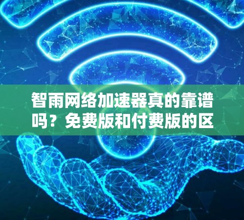 智雨网络加速器真的靠谱吗？免费版和付费版的区别详解