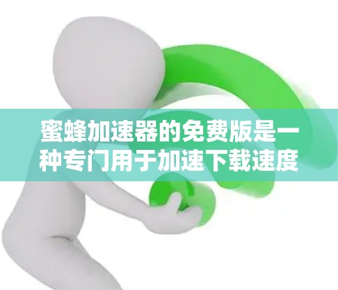蜜蜂加速器的免费版是一种专门用于加速下载速度的工具,通常通过提供多种下载链接和缓存技术来提升下载效率。以下是一些关键点和解决方案 蜜蜂加速器的免费版是一种专门用于加速下载速度的工具,通常通过提供多种下载链接和缓存技术来提升下载效率。以下是一些关键点和解决方案
