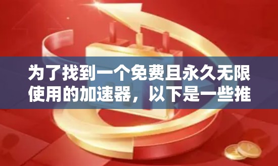为了找到一个免费且永久无限使用的加速器,以下是一些推荐 为了找到一个免费且永久无限使用的加速器,以下是一些推荐