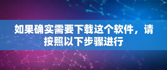如果确实需要下载这个软件，请按照以下步骤进行