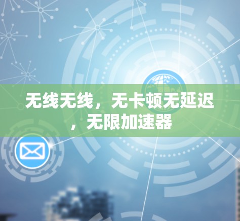 无线无线，无卡顿无延迟，无限加速器