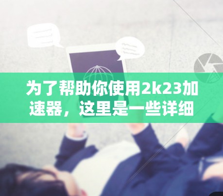 为了帮助你使用2k23加速器,这里是一些详细的步骤和建议 为了帮助你使用2k23加速器,这里是一些详细的步骤和建议