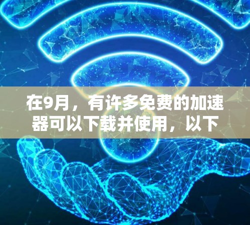 在9月,有许多免费的加速器可以下载并使用,以下是几种常见的免费加速器推荐 在9月,有许多免费的加速器可以下载并使用,以下是几种常见的免费加速器推荐