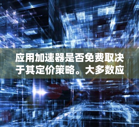 应用加速器是否免费取决于其定价策略。大多数应用加速器是付费的，尤其是那些提供高级功能的。然而，有一些免费的加速器工具可以帮助用户快速下载和加载应用，适用于特定设备。以下是对应用加速器定价和功能的总结