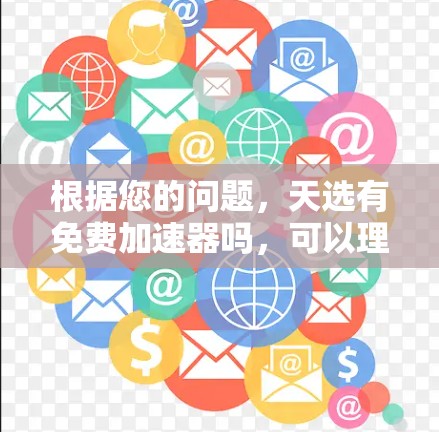 根据您的问题，天选有免费加速器吗，可以理解为在特定的应用或网站中是否有免费的加速器功能。如果没有具体的上下文，以下是一些可能的解决方案