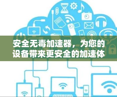 安全无毒加速器,为您的设备带来更安全的加速体验 安全无毒加速器,为您的设备带来更安全的加速体验
