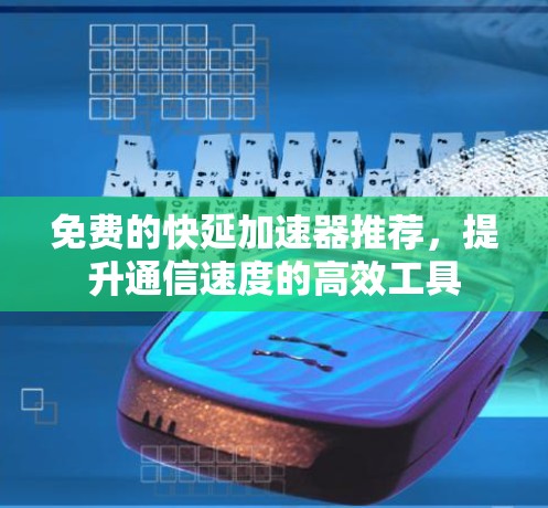 免费的快延加速器推荐,提升通信速度的高效工具 免费的快延加速器推荐,提升通信速度的高效工具