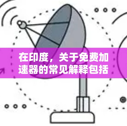 在印度，关于免费加速器的常见解释包括以下几种