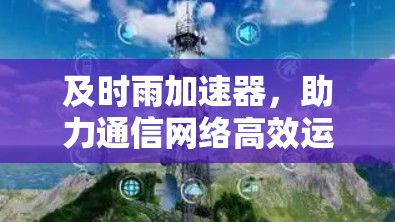 及时雨加速器，助力通信网络高效运行