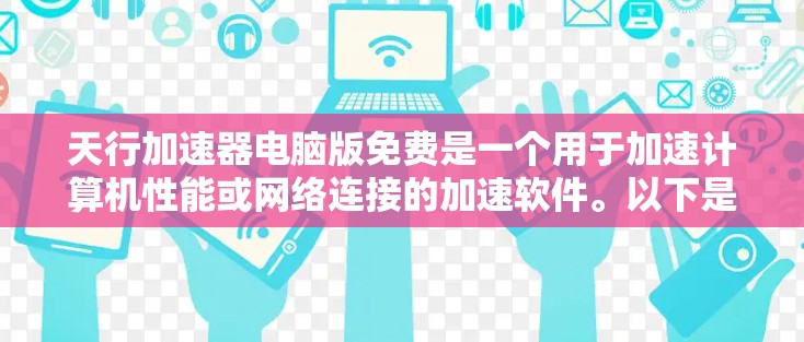 天行加速器电脑版免费是一个用于加速计算机性能或网络连接的加速软件。以下是关于该工具的详细信息