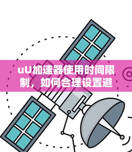 uU加速器使用时间限制，如何合理设置避免过度使用