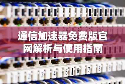 通信加速器免费版官网解析与使用指南