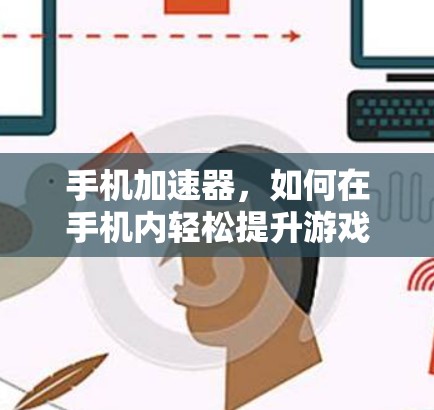 手机加速器，如何在手机内轻松提升游戏性能