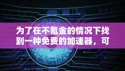 为了在不氪金的情况下找到一种免费的加速器，可以按照以下步骤操作