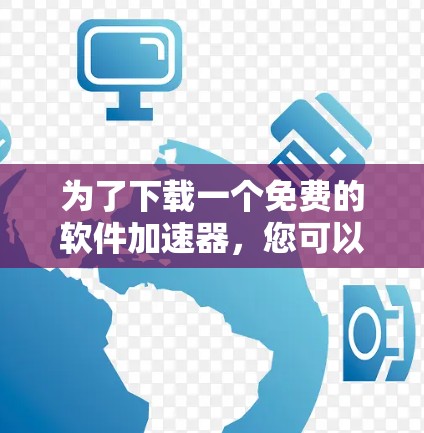 为了下载一个免费的软件加速器，您可以按照以下步骤进行