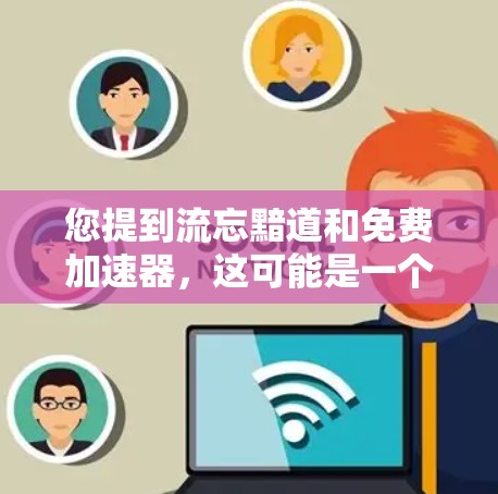您提到流忘黯道和免费加速器，这可能是一个特定的论坛或网站上的某个话题。如果您指的是寻找一个免费的网络加速工具，以下是一些推荐
