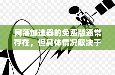 网落加速器的免费版通常存在，但具体情况取决于软件的版本和机制。以下是一步步的建议