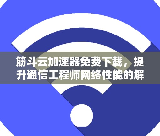 筋斗云加速器免费下载,提升通信工程师网络性能的解决方案 筋斗云加速器免费下载,提升通信工程师网络性能的解决方案