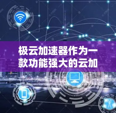 极云加速器作为一款功能强大的云加速工具，其免费版和付费版之间有显著区别。以下是详细的了解