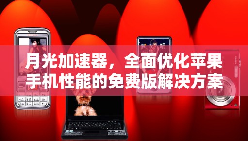月光加速器,全面优化苹果手机性能的免费版解决方案 月光加速器,全面优化苹果手机性能的免费版解决方案
