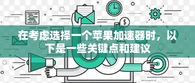 在考虑选择一个苹果加速器时,以下是一些关键点和建议 在考虑选择一个苹果加速器时,以下是一些关键点和建议