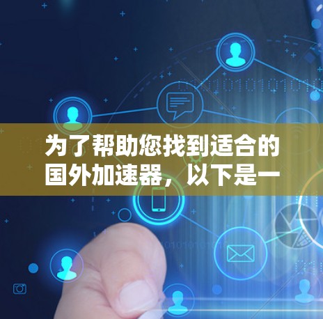 为了帮助您找到适合的国外加速器,以下是一些推荐和建议,结合了多种因素,包括免费版本、性能、稳定性、价格和国内VPN的性价比 为了帮助您找到适合的国外加速器,以下是一些推荐和建议,结合了多种因素,包括免费版本、性能、稳定性、价格和国内VPN的性价比