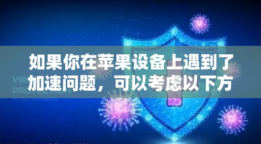 如果你在苹果设备上遇到了加速问题,可以考虑以下方法 如果你在苹果设备上遇到了加速问题,可以考虑以下方法