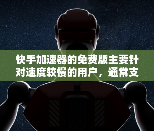 快手加速器的免费版主要针对速度较慢的用户,通常支持基本的加速功能,如端到端加速、搜索和收藏。以下是对免费版的详细介绍和建议 快手加速器的免费版主要针对速度较慢的用户,通常支持基本的加速功能,如端到端加速、搜索和收藏。以下是对免费版的详细介绍和建议