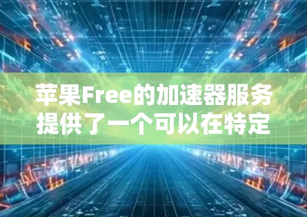 苹果Free的加速器服务提供了一个可以在特定设备上加速的加速器,帮助用户提升电脑性能。以下是关于加速器免费使用时间的信息 苹果Free的加速器服务提供了一个可以在特定设备上加速的加速器,帮助用户提升电脑性能。以下是关于加速器免费使用时间的信息