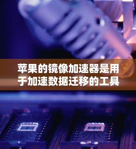 苹果的镜像加速器是用于加速数据迁移的工具,通常用于将旧设备的数据迁移到新设备上。如果指的是苹果提供的苹果镜像加速器(iCloud Accelerator)它是苹果公司为加速数据迁移而推出的服务 苹果的镜像加速器是用于加速数据迁移的工具,通常用于将旧设备的数据迁移到新设备上。如果指的是苹果提供的苹果镜像加速器(iCloud Accelerator)它是苹果公司为加速数据迁移而推出的服务